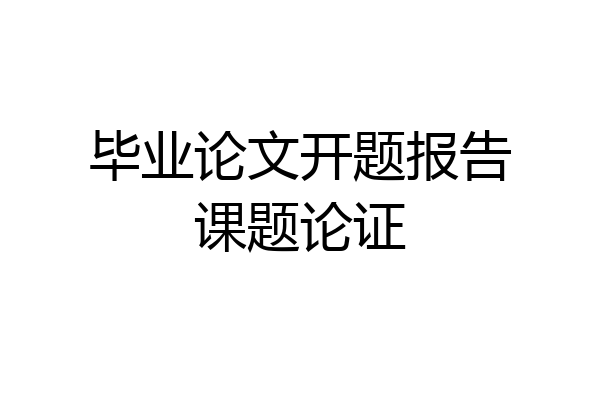 毕业论文开题报告课题论证