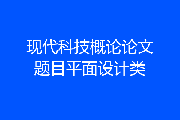 现代科技概论论文题目平面设计类