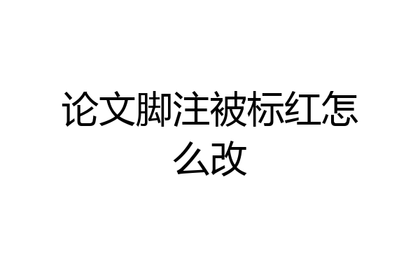论文脚注被标红怎么改