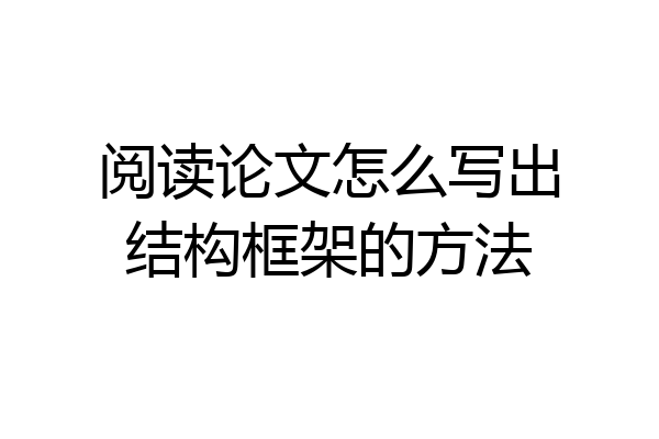阅读论文怎么写出结构框架的方法