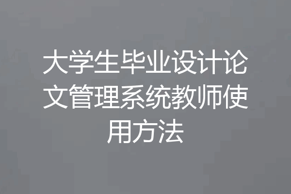 大学生毕业设计论文管理系统教师使用方法