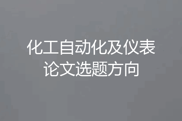 化工自动化及仪表论文选题方向