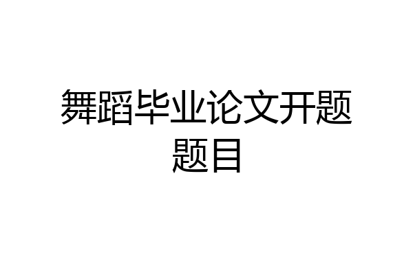 舞蹈毕业论文开题题目