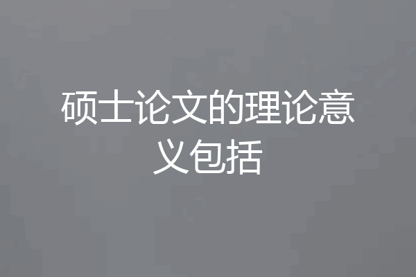 硕士论文的理论意义包括