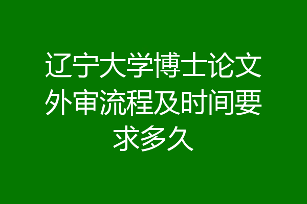 辽宁大学博士论文外审流程及时间要求多久