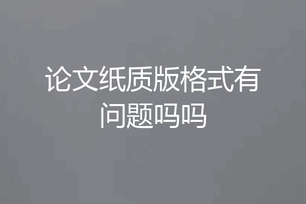 论文纸质版格式有问题吗吗