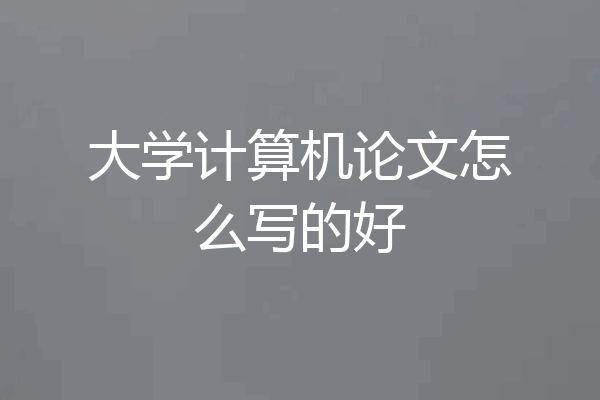 大学计算机论文怎么写的好