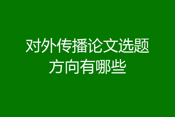 对外传播论文选题方向有哪些