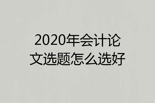 2020年会计论文选题怎么选好