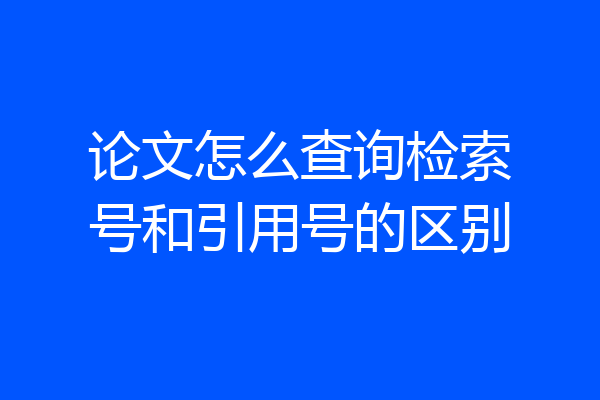 论文怎么查询检索号和引用号的区别
