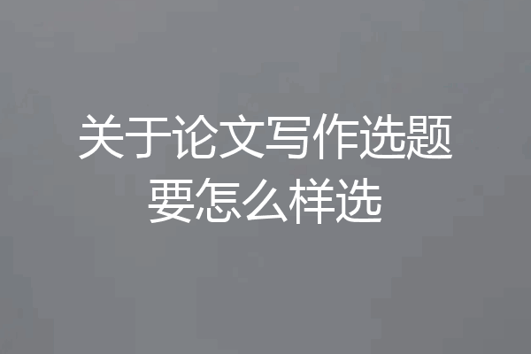 关于论文写作选题要怎么样选