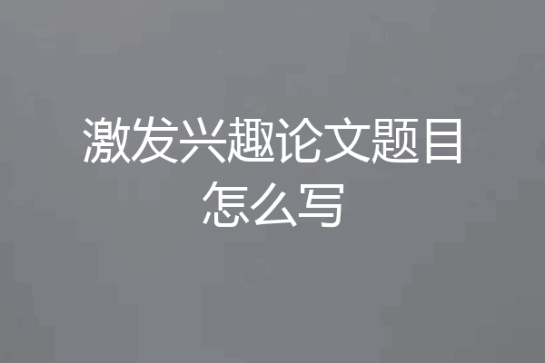 激发兴趣论文题目怎么写