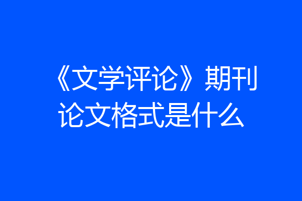 《文学评论》期刊论文格式是什么