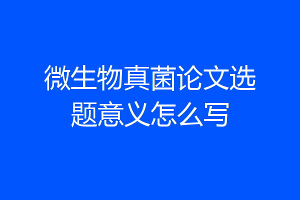 微生物真菌论文选题意义怎么写