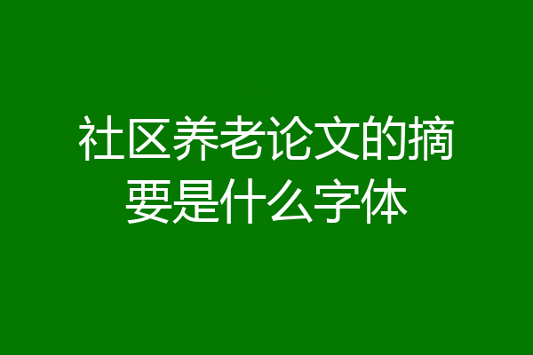 社区养老论文的摘要是什么字体