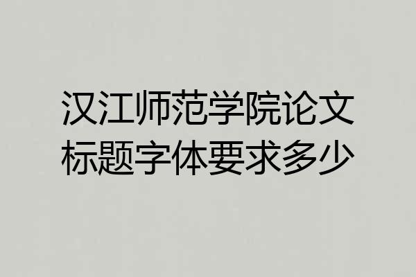 汉江师范学院论文标题字体要求多少
