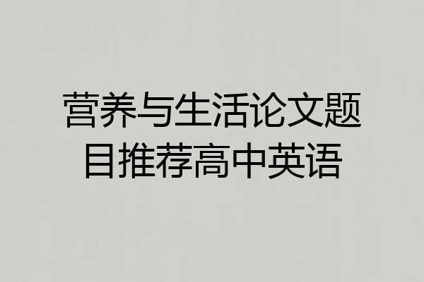 营养与生活论文题目推荐高中英语
