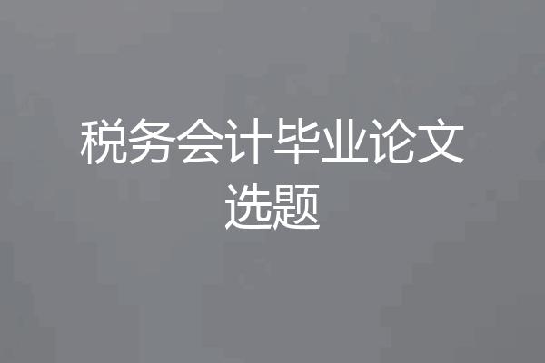 税务会计毕业论文选题