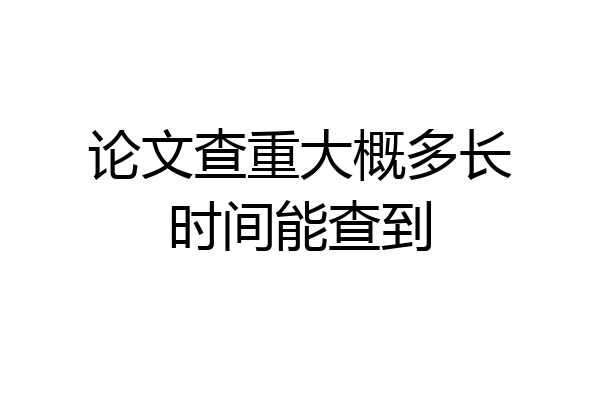 论文查重大概多长时间能查到