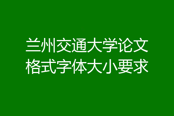 兰州交通大学论文格式字体大小要求