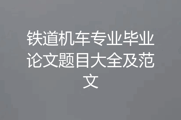 铁道机车专业毕业论文题目大全及范文
