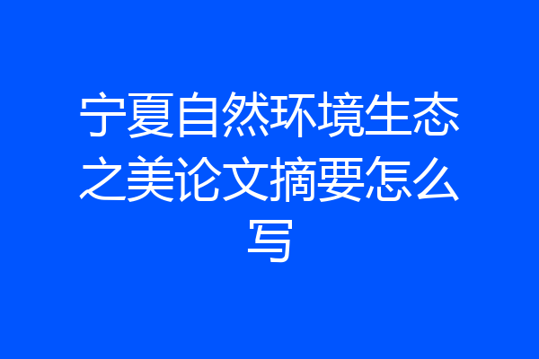 宁夏自然环境生态之美论文摘要怎么写