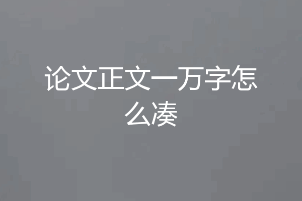 论文正文一万字怎么凑