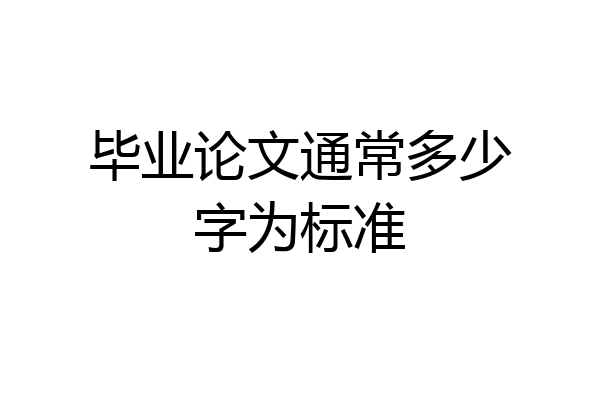 毕业论文通常多少字为标准