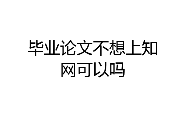 毕业论文不想上知网可以吗