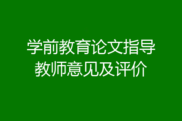 学前教育论文指导教师意见及评价