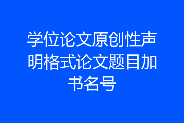 学位论文原创性声明格式论文题目加书名号