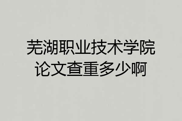 芜湖职业技术学院论文查重多少啊