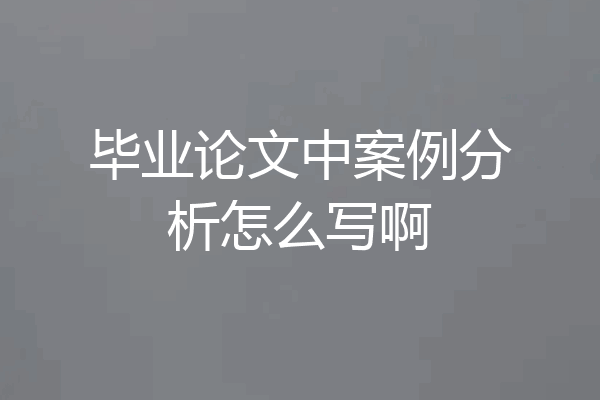 毕业论文中案例分析怎么写啊