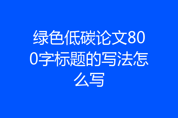 绿色低碳论文800字标题的写法怎么写
