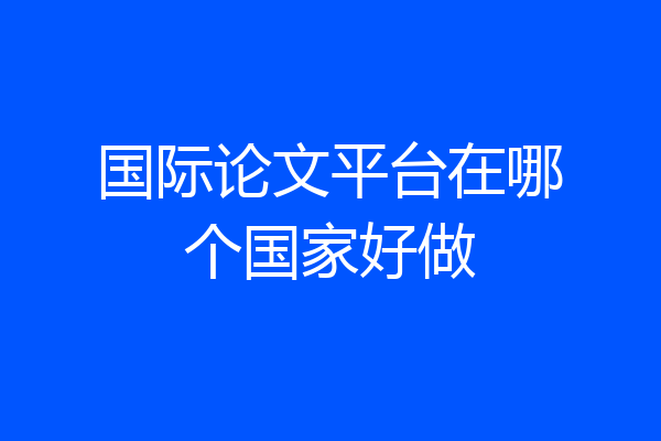 国际论文平台在哪个国家好做