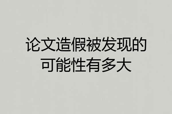 论文造假被发现的可能性有多大