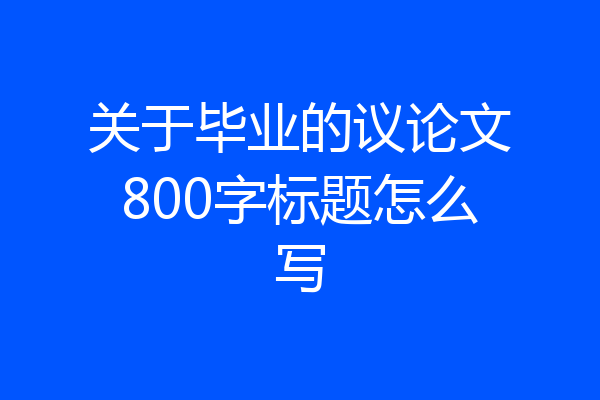 关于毕业的议论文800字标题怎么写