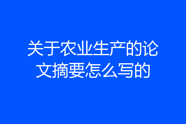 关于农业生产的论文摘要怎么写的
