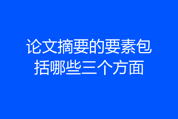 论文摘要的要素包括哪些三个方面