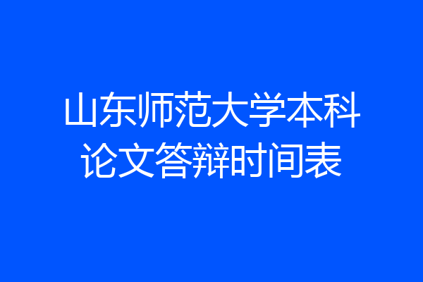 山东师范大学本科论文答辩时间表