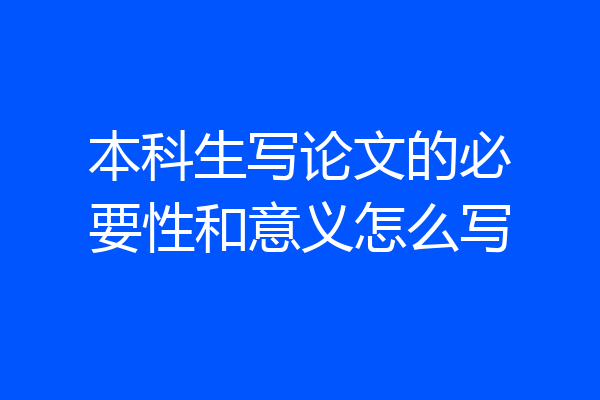 本科生写论文的必要性和意义怎么写