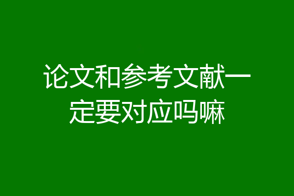 论文和参考文献一定要对应吗嘛