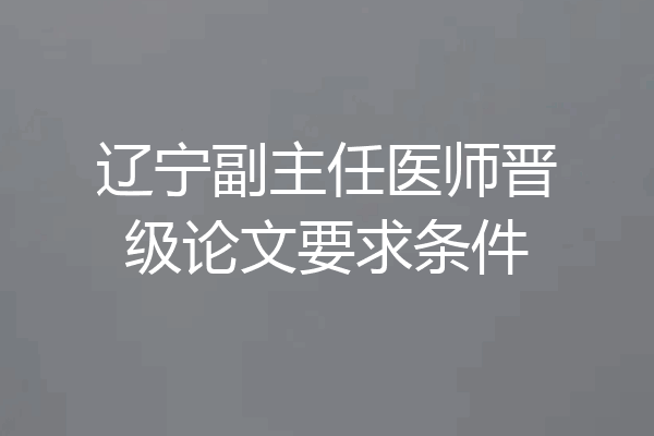辽宁副主任医师晋级论文要求条件
