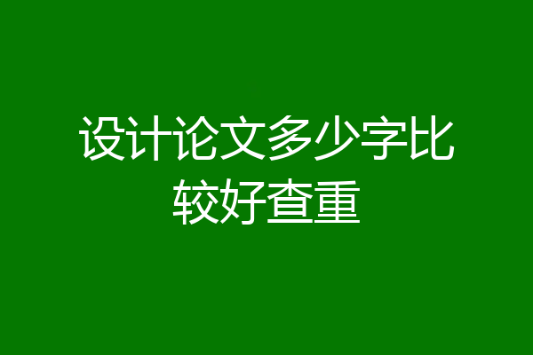 设计论文多少字比较好查重