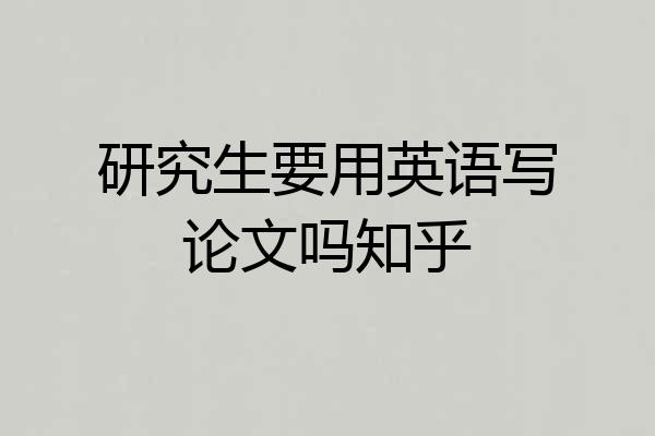 研究生要用英语写论文吗知乎