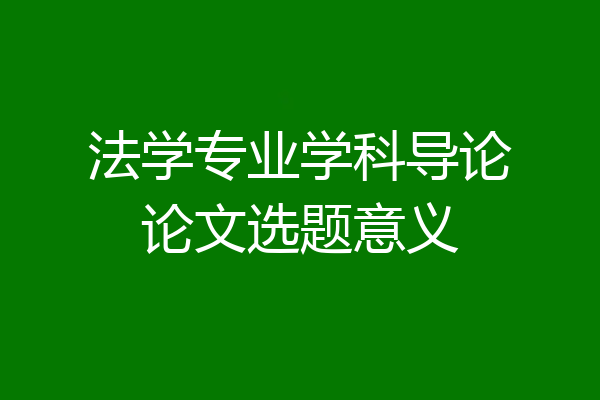 法学专业学科导论论文选题意义