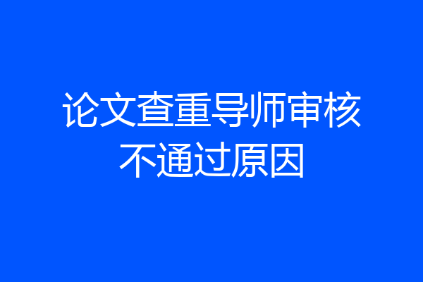 论文查重导师审核不通过原因