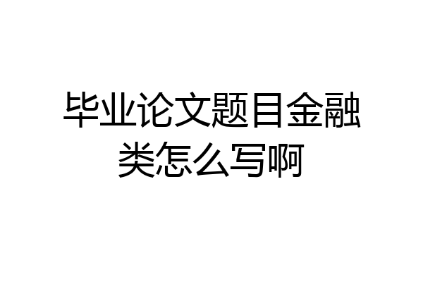 毕业论文题目金融类怎么写啊