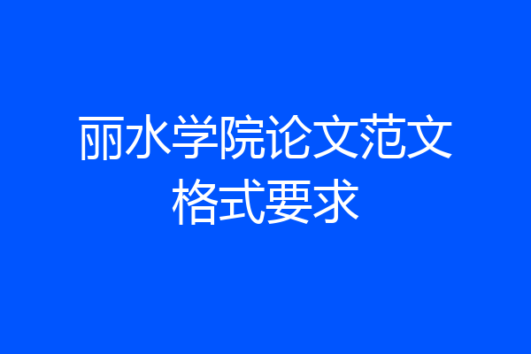 丽水学院论文范文格式要求