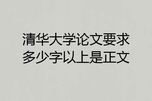 清华大学论文要求多少字以上是正文